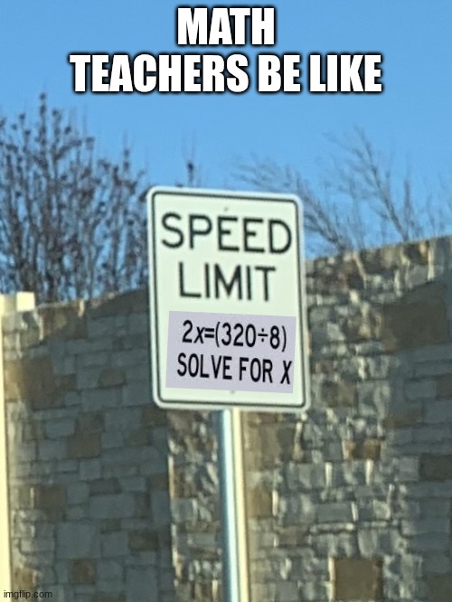 Math Teachers be like | MATH TEACHERS BE LIKE | image tagged in no speed limit sign | made w/ Imgflip meme maker