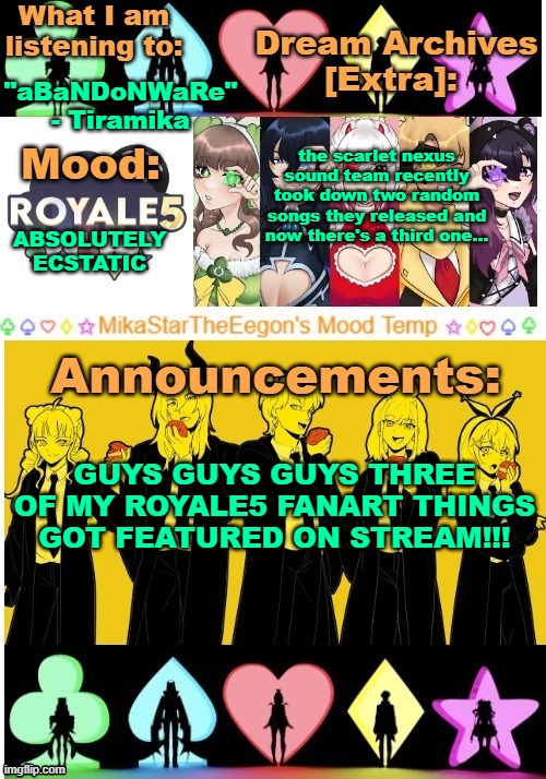 (frick if i know what SNX sound team is doing but) AAAAAAAAAAAAHAHAHHAHAHAHHA | "aBaNDoNWaRe" - Tiramika; the scarlet nexus sound team recently took down two random songs they released and now there's a third one... ABSOLUTELY ECSTATIC; GUYS GUYS GUYS THREE OF MY ROYALE5 FANART THINGS GOT FEATURED ON STREAM!!! | image tagged in mikastartheeegon's mood temp royale5 remake | made w/ Imgflip meme maker