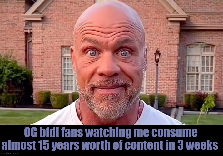 mehehe | OG bfdi fans watching me consume almost 15 years worth of content in 3 weeks | image tagged in kurt angle stare,bfdi,cringe,rock | made w/ Imgflip meme maker