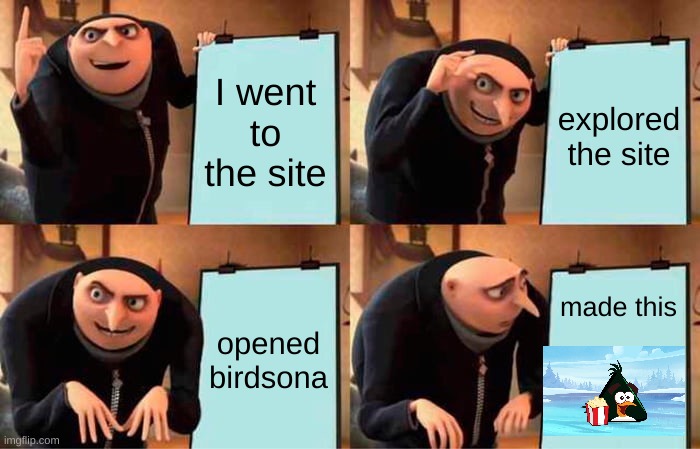 Gru's Plan Meme | I went to the site explored the site opened birdsona made this | image tagged in memes,gru's plan | made w/ Imgflip meme maker