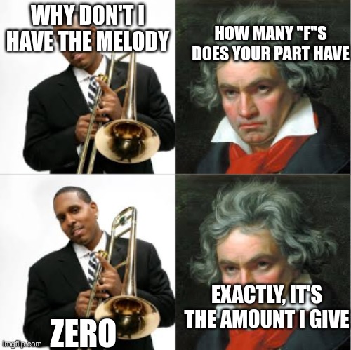 Beethoven & Trombonest | HOW MANY "F"S DOES YOUR PART HAVE; WHY DON'T I HAVE THE MELODY; ZERO; EXACTLY, IT'S THE AMOUNT I GIVE | image tagged in beethoven trombonest | made w/ Imgflip meme maker