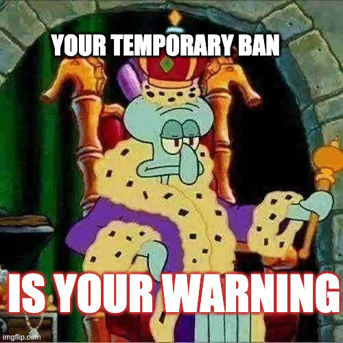 Mo derators mo memes | YOUR TEMPORARY BAN; IS YOUR WARNING | image tagged in king squidward | made w/ Imgflip meme maker