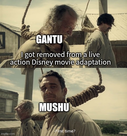 Love for Disney characters | GANTU; I got removed from a live action Disney movie adaptation; MUSHU | image tagged in first time,lilo and stitch,mulan,memes,disney | made w/ Imgflip meme maker