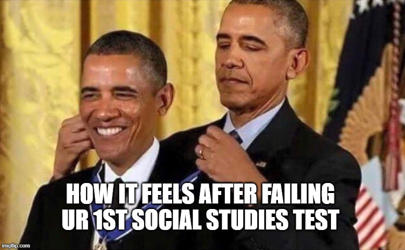 SOCIAL STUDIES | HOW IT FEELS AFTER FAILING UR 1ST SOCIAL STUDIES TEST | image tagged in obama medal | made w/ Imgflip meme maker