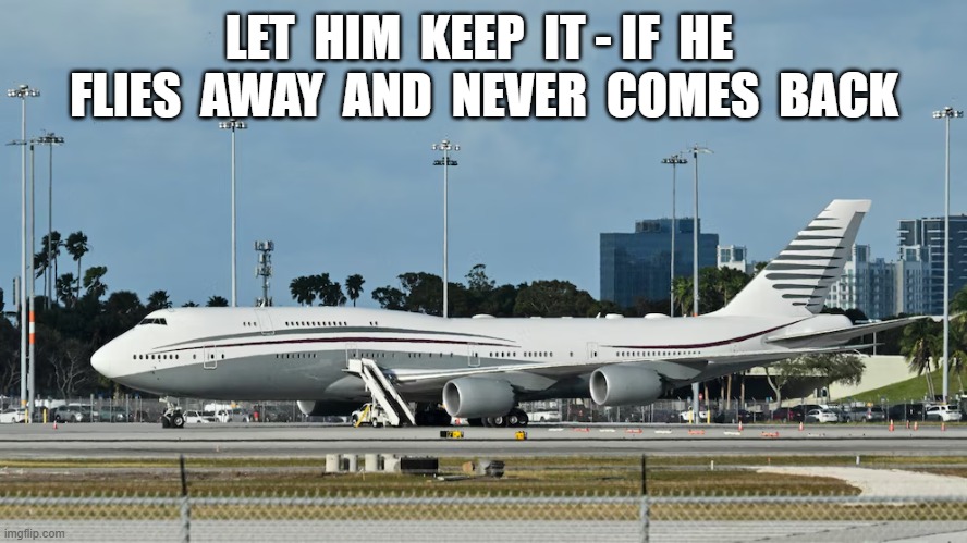 Leaving, On a Jet Plane . . . | LET  HIM  KEEP  IT - IF  HE  FLIES  AWAY  AND  NEVER  COMES  BACK | image tagged in donald trump | made w/ Imgflip meme maker