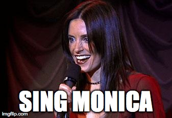 SING MONICA | image tagged in sing monica | made w/ Imgflip meme maker