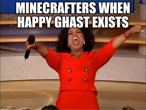 real | MINECRAFTERS WHEN HAPPY GHAST EXISTS | image tagged in memes,oprah you get a | made w/ Imgflip meme maker