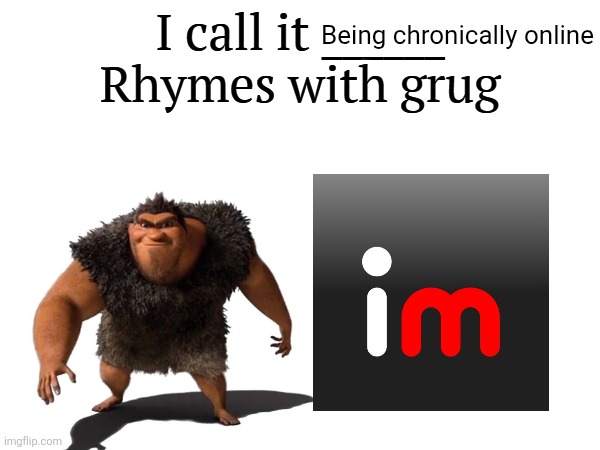 I call it _____ | Being chronically online | image tagged in i call it _____ | made w/ Imgflip meme maker