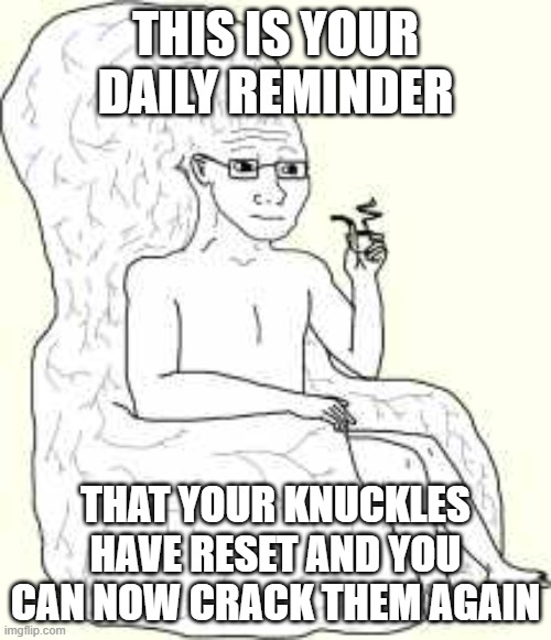 try it | THIS IS YOUR DAILY REMINDER; THAT YOUR KNUCKLES HAVE RESET AND YOU CAN NOW CRACK THEM AGAIN | image tagged in brain,brai,bra,br,b,ice cream | made w/ Imgflip meme maker