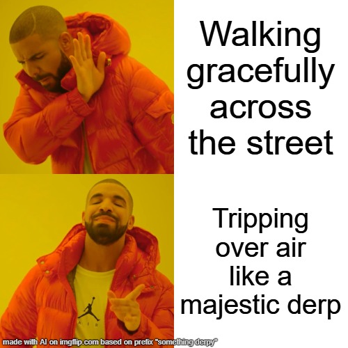majestic derp ? | Walking gracefully across the street; Tripping over air like a majestic derp | image tagged in memes,drake hotline bling,ai,majestic derp | made w/ Imgflip meme maker