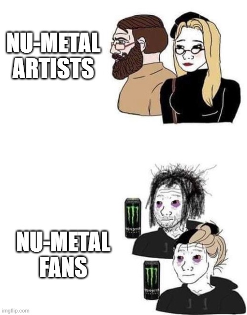 Nu-metal fans vs nu-metal artists | NU-METAL ARTISTS; NU-METAL FANS | image tagged in people who enjoy art | made w/ Imgflip meme maker