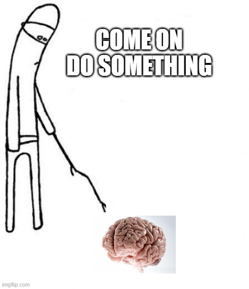 trying to get my brain to think | COME ON
DO SOMETHING | image tagged in c'mon do something,brain,out of ideas,sleepy,probably a bit dehydrated,if you are reading these post a comment | made w/ Imgflip meme maker