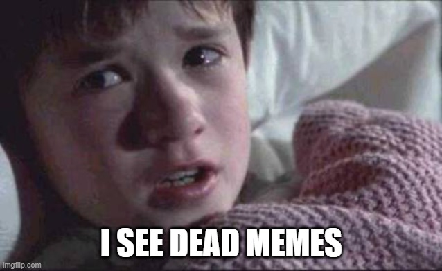 the best memes never die | I SEE DEAD MEMES | image tagged in memes,i see dead people,dead memes,best memes | made w/ Imgflip meme maker
