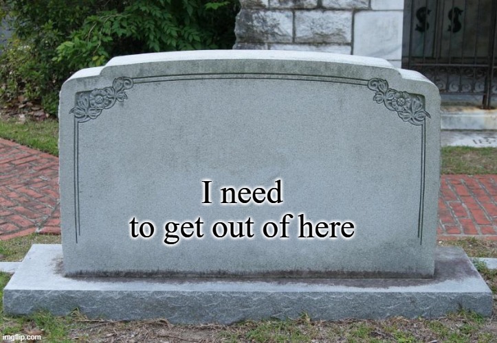 best epitaph ever | I need
to get out of here | image tagged in gravestone,epitaph,need to get out of here | made w/ Imgflip meme maker