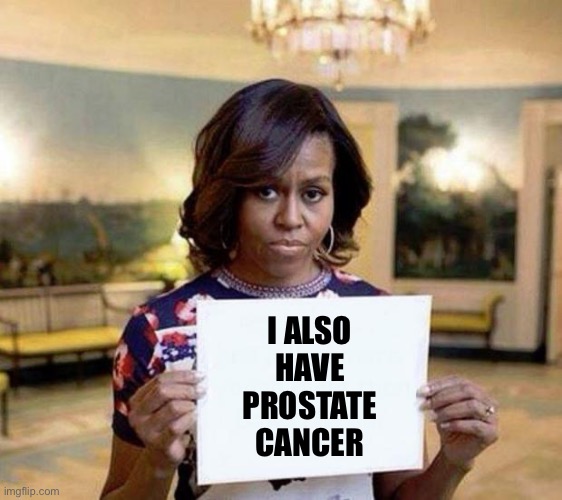 Could be why Michelle didn’t run for office? | I ALSO 
HAVE 
PROSTATE 
CANCER | image tagged in michelle obama blank sheet | made w/ Imgflip meme maker