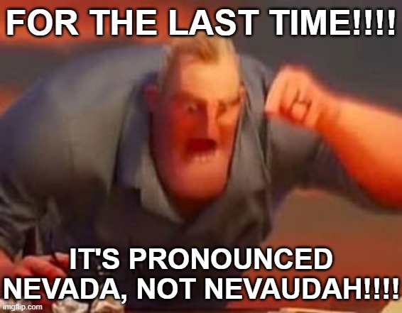Mr incredible mad | FOR THE LAST TIME!!!! IT'S PRONOUNCED NEVADA, NOT NEVAUDAH!!!! | image tagged in mr incredible mad | made w/ Imgflip meme maker