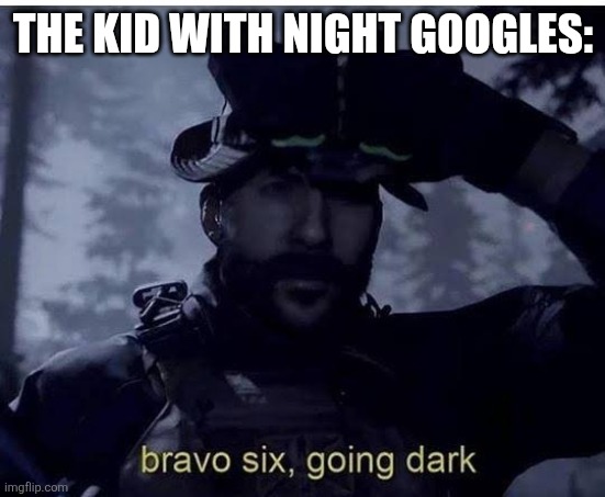 Bravo six going dark | THE KID WITH NIGHT GOOGLES: | image tagged in bravo six going dark | made w/ Imgflip meme maker