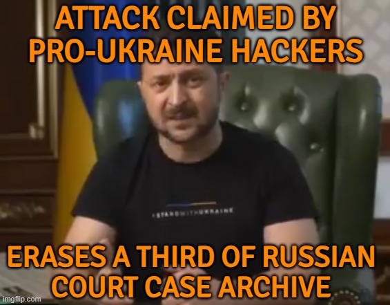 Attack Claimed By Pro-Ukraine Hackers Reportedly Erases A Third Of Russian Court Case Archive | ATTACK CLAIMED BY
PRO-UKRAINE HACKERS; ERASES A THIRD OF RUSSIAN
COURT CASE ARCHIVE | image tagged in zelensky,ukrainian lives matter,russo-ukrainian war,ukraine,russia,world war 3 | made w/ Imgflip meme maker