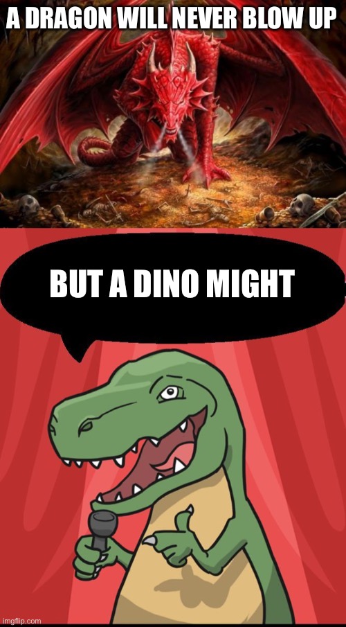 Blow up lizard | A DRAGON WILL NEVER BLOW UP; BUT A DINO MIGHT | image tagged in dragon,stand up dinosaur,dinosaur,dynamite,bad pun | made w/ Imgflip meme maker