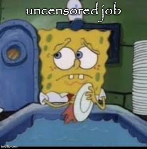 spongebob | uncensored job | image tagged in spongebob | made w/ Imgflip meme maker