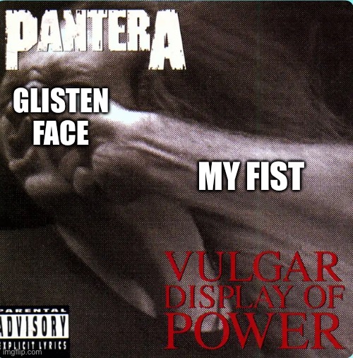 ONE STEP FROM LASHING OUT AT YOU | GLISTEN FACE; MY FIST | image tagged in vulgar display of power,glisten,anti glisten,album,pantera,song | made w/ Imgflip meme maker