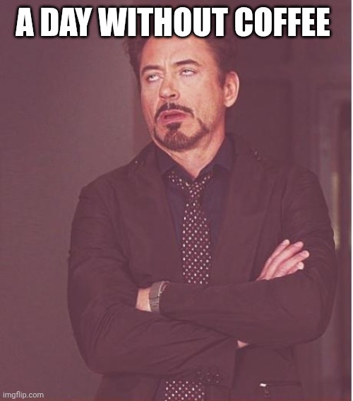 Face You Make Robert Downey Jr Meme | A DAY WITHOUT COFFEE | image tagged in memes,face you make robert downey jr | made w/ Imgflip meme maker
