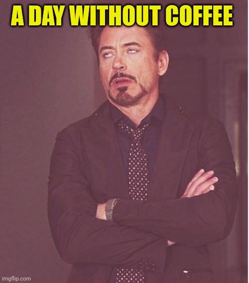 Face You Make Robert Downey Jr | A DAY WITHOUT COFFEE | image tagged in memes,face you make robert downey jr | made w/ Imgflip meme maker