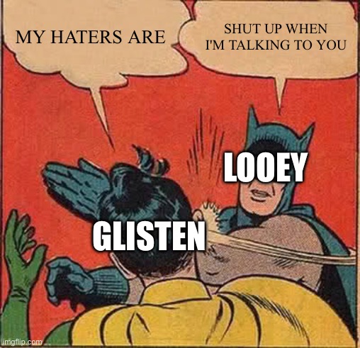One Step closer | MY HATERS ARE; SHUT UP WHEN I'M TALKING TO YOU; LOOEY; GLISTEN | image tagged in memes,batman slapping robin,linkin park,song lyrics,funny,glisten | made w/ Imgflip meme maker