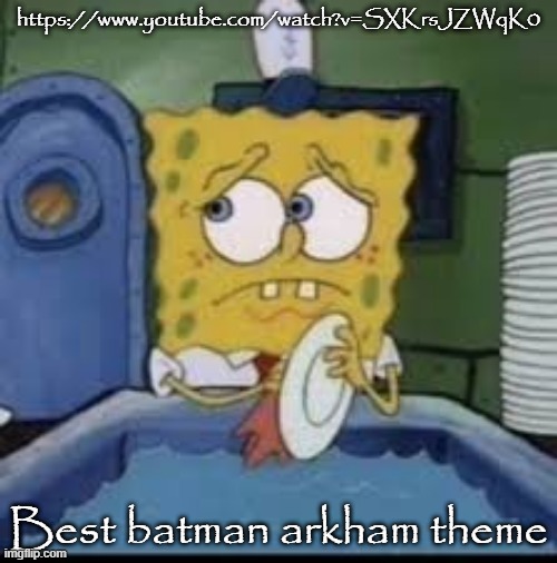 spongebob | https://www.youtube.com/watch?v=SXKrsJZWqK0; Best batman arkham theme | image tagged in spongebob | made w/ Imgflip meme maker