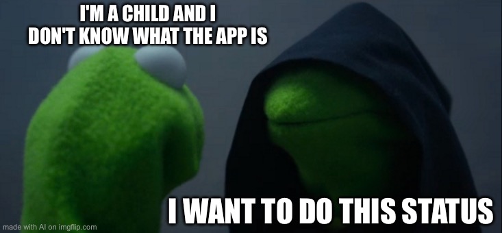Evil Kermit Meme | I'M A CHILD AND I DON'T KNOW WHAT THE APP IS; I WANT TO DO THIS STATUS | image tagged in memes,evil kermit | made w/ Imgflip meme maker