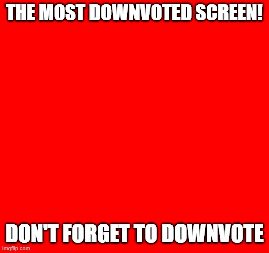 lets make the most downvoted screen | THE MOST DOWNVOTED SCREEN! DON'T FORGET TO DOWNVOTE | image tagged in downvote | made w/ Imgflip meme maker