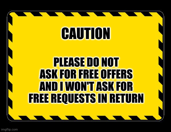 Please Do Not Ask For Free Offers | CAUTION; PLEASE DO NOT ASK FOR FREE OFFERS AND I WON'T ASK FOR FREE REQUESTS IN RETURN | image tagged in blank caution sign | made w/ Imgflip meme maker