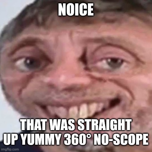 Noice | NOICE; THAT WAS STRAIGHT UP YUMMY 360° NO-SCOPE | image tagged in noice | made w/ Imgflip meme maker