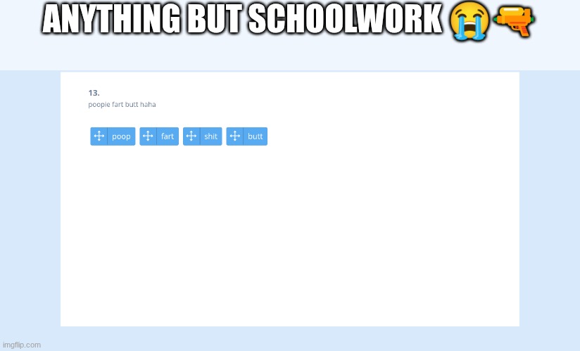 ANYTHING BUT SCHOOLWORK 😭🔫 | made w/ Imgflip meme maker