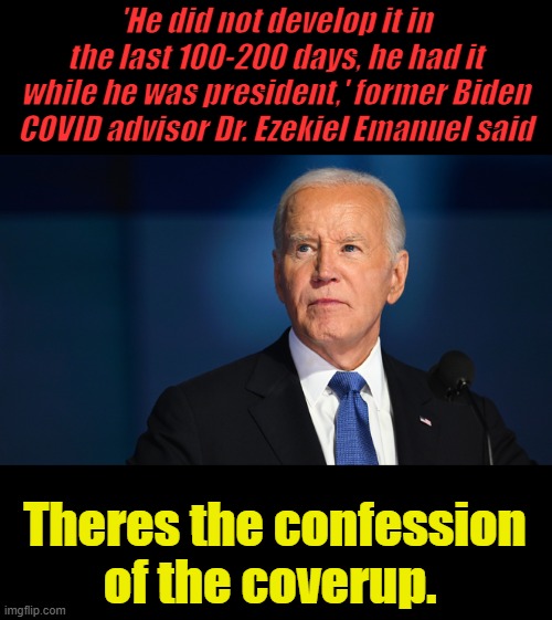 'He did not develop it in the last 100-200 days, he had it while he was president,' former Biden COVID advisor Dr. Ezekiel Emanuel said; Theres the confession of the coverup. | made w/ Imgflip meme maker
