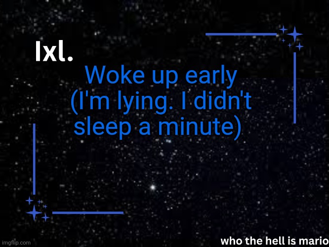 Ixl temp | Woke up early (I'm lying. I didn't sleep a minute) | image tagged in ixl temp | made w/ Imgflip meme maker