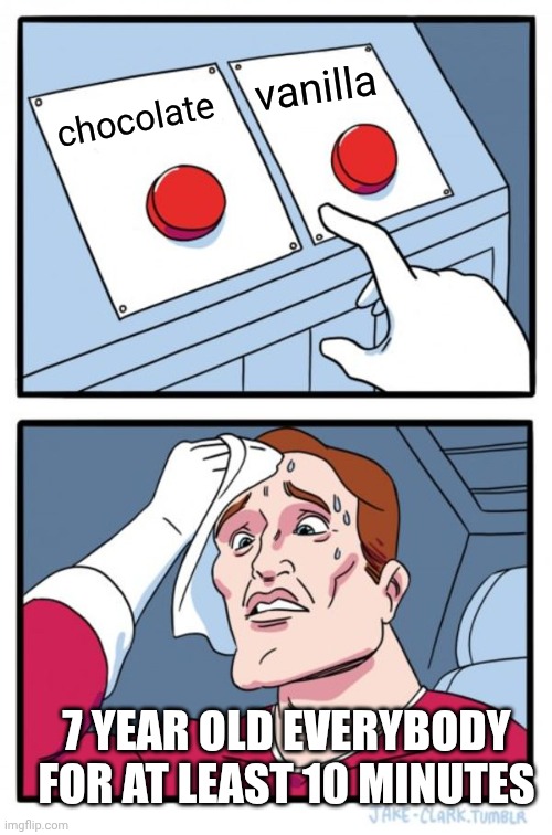 we all had and will have this moment | vanilla; chocolate; 7 YEAR OLD EVERYBODY FOR AT LEAST 10 MINUTES | image tagged in memes,two buttons,ice cream | made w/ Imgflip meme maker