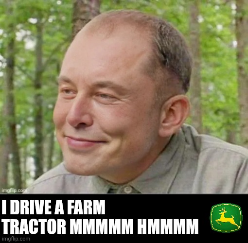 John Deere mmmmm hmmmm | I DRIVE A FARM TRACTOR MMMMM HMMMM | image tagged in elon musk - slingblade | made w/ Imgflip meme maker