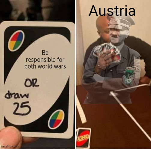 UNO Draw 25 Cards | Austria; Be responsible for both world wars | image tagged in memes,uno draw 25 cards | made w/ Imgflip meme maker
