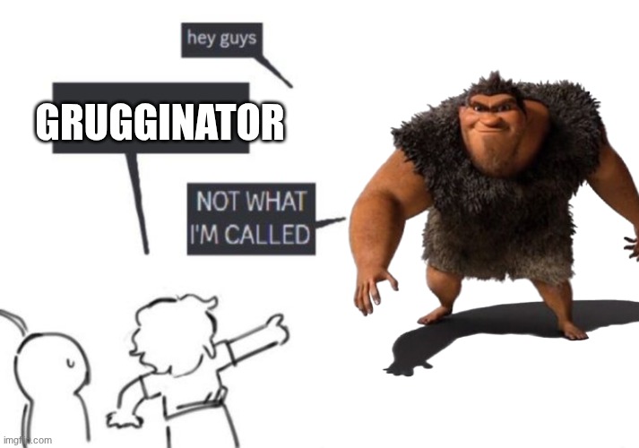 Hey Guys - NOT WHAT I'M CALLED | GRUGGINATOR | image tagged in hey guys - not what i'm called | made w/ Imgflip meme maker