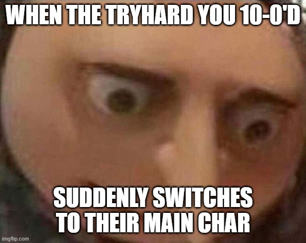 gru meme | WHEN THE TRYHARD YOU 10-0'D; SUDDENLY SWITCHES TO THEIR MAIN CHAR | image tagged in gru meme | made w/ Imgflip meme maker