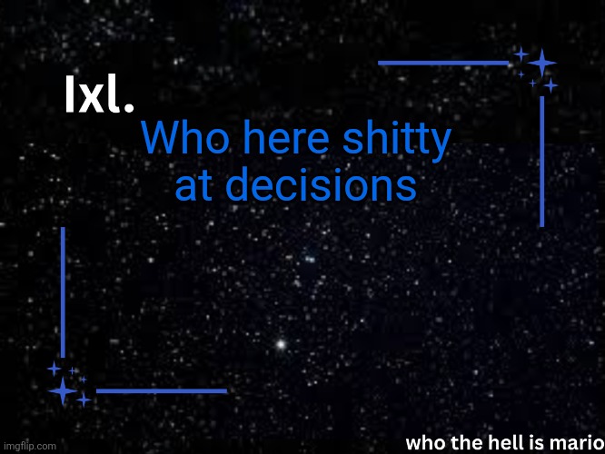 Me!! Memememe!!! Mee!! | Who here shitty at decisions | image tagged in ixl temp | made w/ Imgflip meme maker
