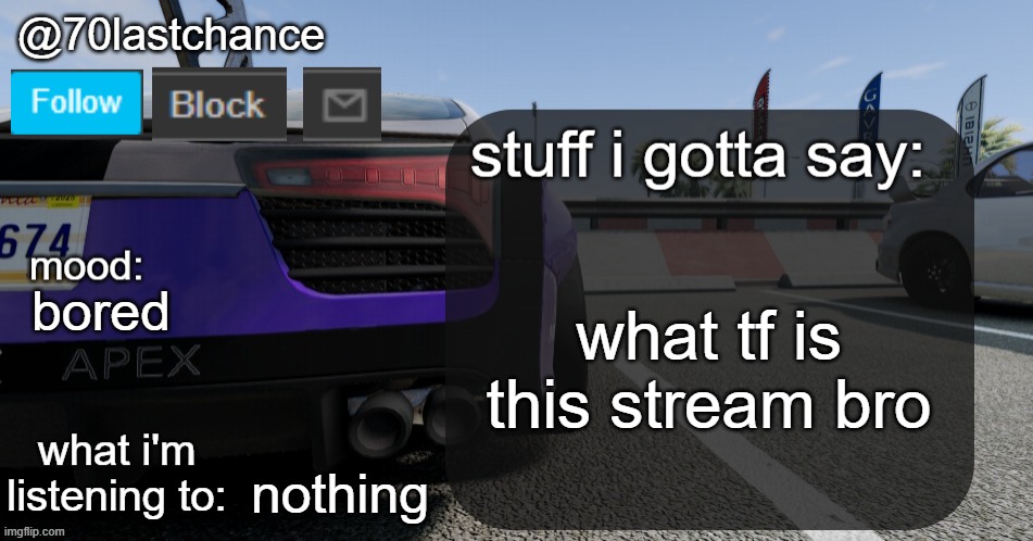 70lastchance Announcement Template V4 | what tf is this stream bro; bored; nothing | image tagged in 70lastchance announcement template v4 | made w/ Imgflip meme maker