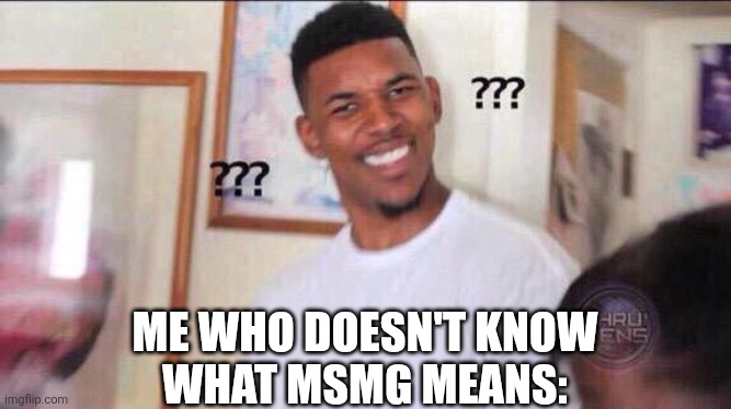 Black guy confused | ME WHO DOESN'T KNOW
WHAT MSMG MEANS: | image tagged in black guy confused | made w/ Imgflip meme maker