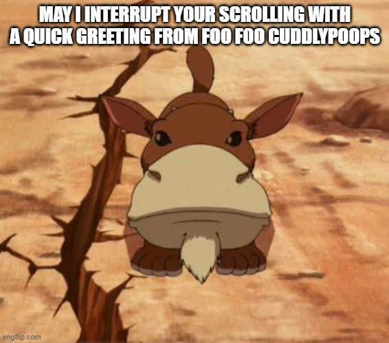 a baby sabre-tooth moose lion from avatar the last airbender | MAY I INTERRUPT YOUR SCROLLING WITH A QUICK GREETING FROM FOO FOO CUDDLYPOOPS | image tagged in avatar the last airbender | made w/ Imgflip meme maker