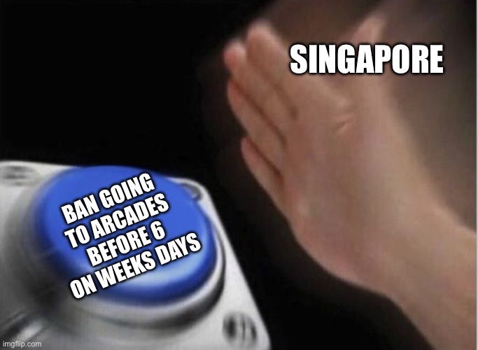 Arcades | SINGAPORE; BAN GOING TO ARCADES BEFORE 6 ON WEEKS DAYS | image tagged in slap that button,singapore,memes,funny memes,arcade | made w/ Imgflip meme maker