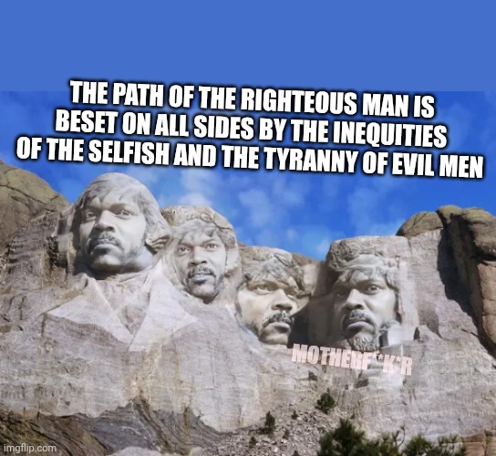 Jules | THE PATH OF THE RIGHTEOUS MAN IS BESET ON ALL SIDES BY THE INEQUITIES OF THE SELFISH AND THE TYRANNY OF EVIL MEN; MOTHERF**K*R | image tagged in mount samuel l jackson | made w/ Imgflip meme maker