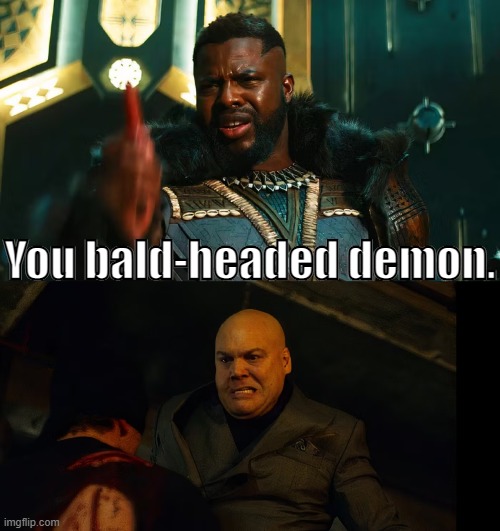 Even M'Baku doesn't approve Fisk's violent methods | You bald-headed demon. | image tagged in kingpin,wakanda,marvel cinematic universe | made w/ Imgflip meme maker