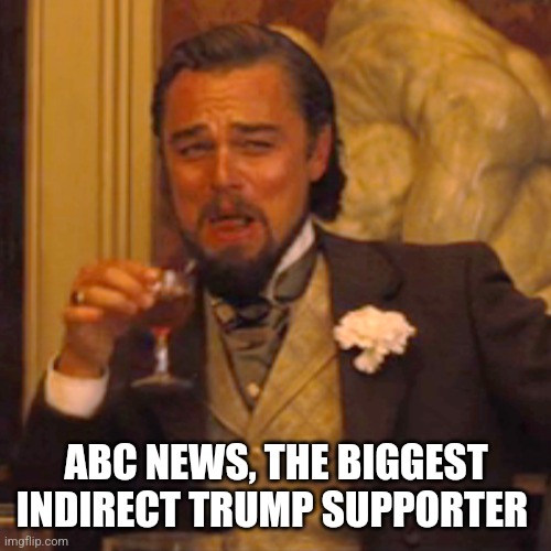 Laughing Leo Meme | ABC NEWS, THE BIGGEST INDIRECT TRUMP SUPPORTER | image tagged in memes,laughing leo | made w/ Imgflip meme maker