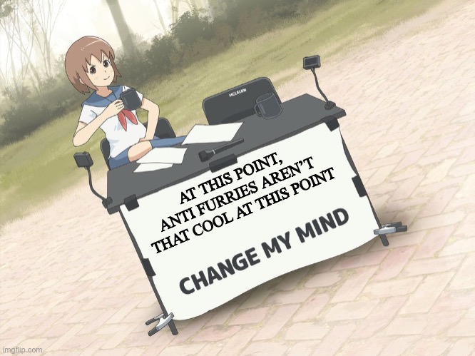 change my mind anime version | AT THIS POINT, ANTI FURRIES AREN’T THAT COOL AT THIS POINT | image tagged in change my mind anime version,anti furry,anime | made w/ Imgflip meme maker